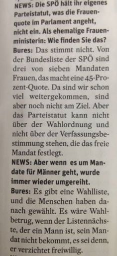 Foto: QUOTEN-QUÄLEREI

(Achtung: Das wird länger.)
Vergangene Woche hat es SPÖ-Geschäftsführer Darabos im ZiB2-Studio behauptet: „Die Sozialdemokratie bemüht sich, diese Frauenquote zu erfüllen, aber derzeit ist es so, dass die Wahlordnung nicht zulässt, dass ein Mandat jetzt an eine Frau geht.“ 
Und heute sagt es die ehemalige Frauenministerin und nunmehrige NR-Präsidentin Bures in NEWS (siehe Foto): „Das Parteistatut kann nicht über der Wahlordnung stehen“.
Das stimmt. Natürlich.

Aber es erklärt trotzdem nicht, warum diese Woche ein Mann auf das freigewordene Parlamentsmandat von Barbara Prammer angelobt wurde, obwohl die SPÖ sich selbst eine Frauenquote von 40 % vorschreibt, die sie im Nationalrat noch nie erreicht hat.
Im Parteistatut heißt es seit 2010 wörtlich (und korrekt gegendert): „Scheidet ein(e) MandatarIn, unabhängig aus welchem Grund aus, ist durch die Nachrückung sicherzustellen, dass die Einhaltung der Quote erhalten bleibt bzw. erzielt wird.“ (§ 16/6: http://is.gd/FljB17). 

Klarer geht es kaum: Solange im SPÖ-Parlamentsklub weniger als 40% Frauen sitzen, muss für eine Frau eine Frau nachrücken.
Nun hatte Barbara Prammer auf Platz 1 der Landesliste OÖ kandidiert. Hinter ihr, auf Platz 2 stand der Gewerkschafter Walter Schopf und hinter ihm Sonja Ablinger.
Formal hätte es tatsächlich wenig Chance gegeben, Schopf an der Annahme des freigewordenen Mandates zu hindern – „es sei denn, er verzichtet freiwillig“, wie Doris Bures in NEWS richtig sagt. (Natürlich hätten seine ParteifreundInnen an Herrn Schopf deutlich appellieren können, doch an Partei, Statut und Frauenquote zu denken und es sich nochmal zu überlegen usw. – aber hätte er auf seinem Mandat beharrt, würde das Argument mit der „Wahlordnung“  stimmen.)

Allerdings: Herr Schopf hat nicht beharrt. Er war bereit, freiwillig zu verzichten. Aber man ließ ihn nicht.
Mehrere SPÖ-Politiker haben öffentlich erklärt, Schopf hätte im oö. Parteivorstand seinen Rückzug angeboten (zuletzt Neo-Gesundheitsministerin Oberhauser am Montag in der ZiB2.) Norbert Darabos formulierte es im ZiB2-Gespräch so: „Herr Schopf hat eine Abstimmung angeboten.“

Diese Abstimmung gab es dann auch und sie brachte ein eindeutiges Resultat: Mit 27 zu 16 Stimmen beschloss die oö. Partei, Herr Schopf solle das Mandat – auf das er auch verzichtet hätte – doch bitte annehmen. 
Jetzt könnte man allerdings fragen, wozu hier abgestimmt wurde -  da laut Parteistatut ja "sicherzustellen" ist, dass „die Einhaltung der Quote erzielt wird“. D.h. in dem Moment, in dem Schopf seine Bereitschaft zum Verzicht erklärte, war klar geregelt, wie es weitergeht: das freie Mandat geht an die nächstgereihte Frau (solange sie nicht auch verzichtet). Die Abstimmung war schlicht statutenwidrig.

Das Parteistatut geht sogar noch weiter: die SPÖ-OÖ hatte hier gar nichts zu entscheiden. In Paragraf 18/8 heißt es nämlich: „Bei Freiwerden eines NR-Mandats entscheidet der Bundesparteivorstand nach vorhergehener Beratung mit der Bundesfrauenorganisation welche(r) ErsatzkandidatIn … berufen werden soll.“ Sollte ein Mandat auf einer Landes- oder Regionalliste frei werden (wie in diesem Fall), ist die Nachfolge „auch mit der zuständigen Landesorganisation zu beraten“. Die SPÖ OÖ hätte also beraten dürfen, aber sie hatte nichts zu entscheiden.
Montag letzter Woche hat dann der - wirklich zuständige - Bundesparteivorstand abgestimmt. Und sich mit nur 5 Gegenstimmen (von 65 Mitgliedern) der oö. Landespartei angeschlossen. Auch SPÖ-Frauenchefin & Frauenministerin Heinisch-Hosek stimmte für Walter Schopf als Nachfolger von Barbara Prammer. Sie wollte „der Empfehlung“ der SPÖ OÖ „folgen“, war ihre Begründung.

Nun gibt es nicht wenige Menschen – inklusive Sonja Ablinger – die vermuten, dass es in diesem Fall weniger um Mann oder Frau ging, sondern um eine konkrete Frau. Nach Schopf wäre eben Ablinger zum Zug gekommen, die in den Parteizentralen in Wien und Linz als einigermaßen renitent gilt. U.a. weil sie bei zwei wichtigen Abstimmungen (Asylgesetz-Verschärfung, Fiskalpakt) gegen die Parteilinie gestimmt hat und die Partei regelmäßig kritisiert.

Das will natürlich kein Beteiligter offen sagen. Schuld war ja das Problem mit der "Wahlordnung". - Was aber schon auffällt: als es darum ging, wer Laura Rudas im Nationalrat nachfolgt, war es der Parteispitze ein großes Anliegen, den früheren Finanzsprecher Matznetter wieder ins Parlament zu bringen. Um das zu ermöglichen, war einiges Jonglieren zwischen Bundes- und Landesliste nötig – und letztlich sieben (!) „freiwillige“ Mandatsverzichte von Männern und Frauen (exzellent dokumentiert von ATV-Kollegen Martin Thür in seinem Blog: http://is.gd/bKeW8c).

Damals waren der Parteispitze die „Wahlordnung“ und die genaue Reihenfolge der KandidatInnen offenbar noch nicht ganz so wichtig . Das Resultat war allerdings dasselbe wie jetzt: eine Frau schied aus, ein Mann rückte nach. 
(Über den aktuellen Fall soll nun übrigens ein Parteischiedsgericht entscheiden, das mehrere SPÖ-Organisationen angerufen haben. Das könnte noch interessant werden.)

Seit Dienstag sind unter den 52 SPÖ-Abgeordneten im Nationalrat jedenfalls 17 Frauen, das sind knapp 33 %. Bei den Europaabgeordneten sind es 2 von 5, also die verlangten 40 %. Zyniker würden vielleicht sagen: Je weniger begehrt die Listenplätze, desto weniger Männer (NR-Mandate gelten innerparteilich i.d.R. als wichtiger, deshalb wäre auf der NR-Liste auch ein unerfahrener Quereinsteiger als Spitzenkandidat undenkbar). 
Und wo ist die Frauenquote unter den SPÖ-Abgeordneten am höchsten? Im - sagen wir mal: begrenzt einflussreichen - Bundesrat. 
Dort sind es 45 %.

------------------------
PS: Ich weiß, das wird in den Kommentaren jetzt eine Grundsatz-Debatte über den Sinn oder Unsinn von Frauenquoten. Aber um das geht's hier gar nicht. Sondern darum, mit welchen Argumenten eine Partei erklärt, dass sie ihre selbst auferlegte Quote nicht einhält. Vielleicht also die Grundsatz-Debatte ein andermal... ;-)